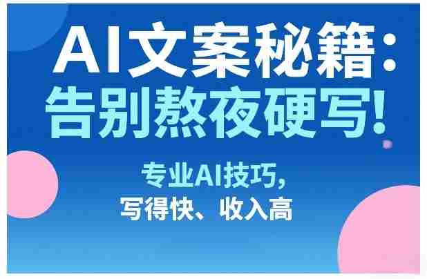 AI文案秘籍：告别熬夜硬写！专业AI技巧，写得快、收入高-OG资源站