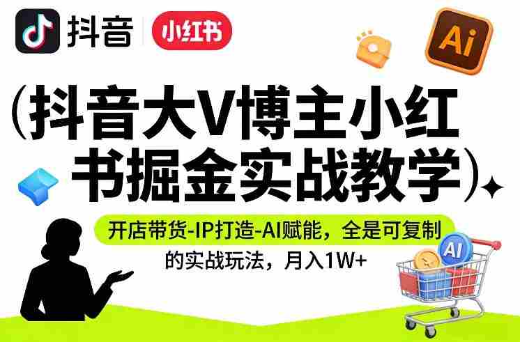 抖音大V博主小红书掘金实战教学,开店带货-IP打造-AI赋能,全是可复制的实战玩法,月入1W+-OG资源站