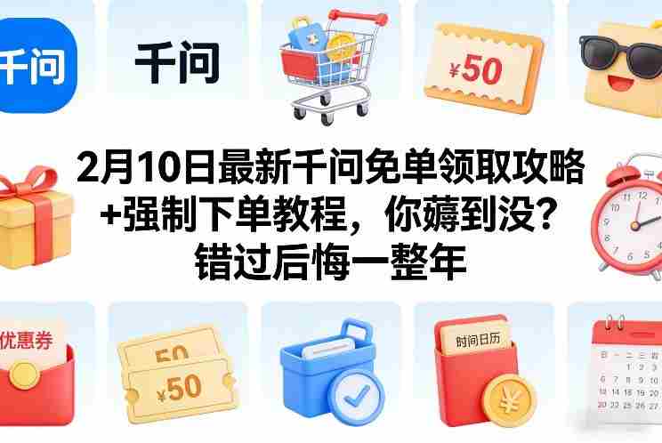 2月10日最新千问免单领取攻略+强制下单教程,你薅到没?错过后悔一整年-OG资源站