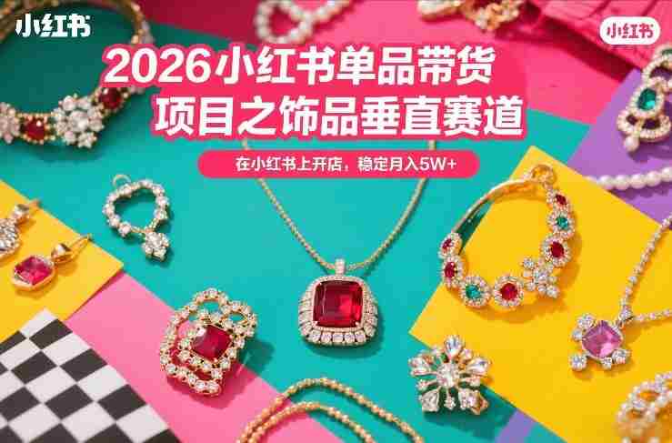 2026小红书单品带货项目之饰品垂直赛道,潮在小红书上开店,稳定月入5W+-OG资源站
