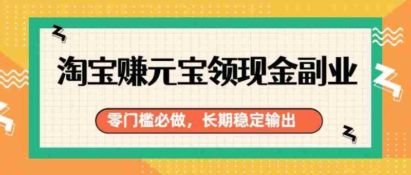 淘宝赚元宝领现金副业,零门槛必做,长期稳定输出-OG资源站