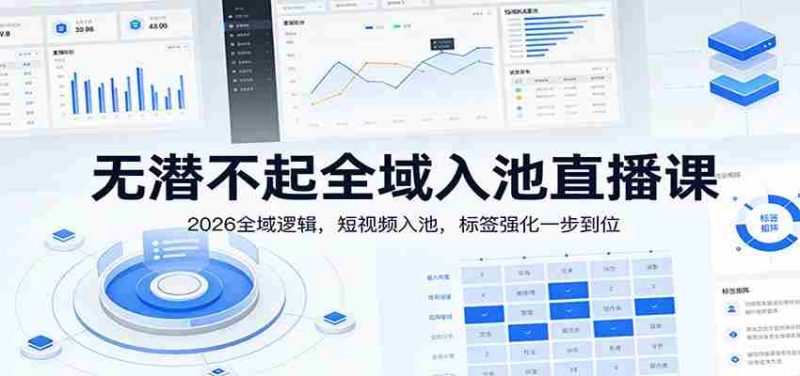 无潜不起全域入池直播课：2026全域逻辑，短视频入池，标签强化一步到位-OG资源站