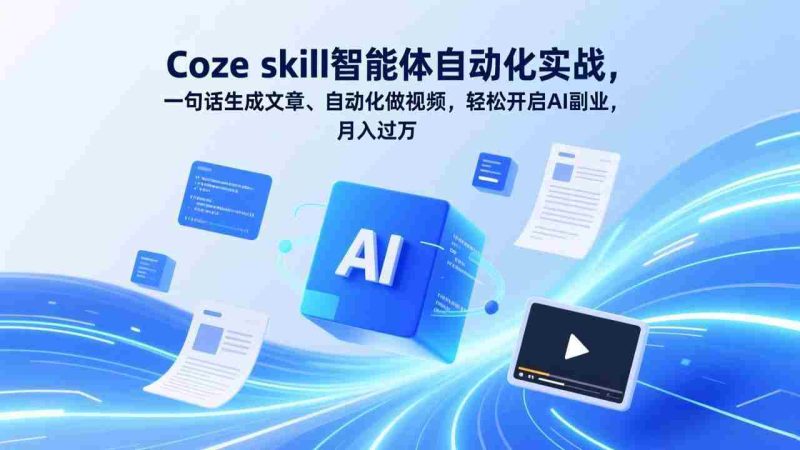 (17399期)Coze skill智能体自动化实战,一句话生成文章、自动化做视频,轻松开启AI副业,月入过万-OG资源站