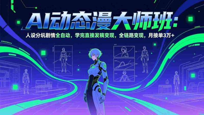(17402期)AI动态漫剧大师班:人设分镜剧情全自动,学完直接发稿变现,全链路变现,月接单3万+-OG资源站