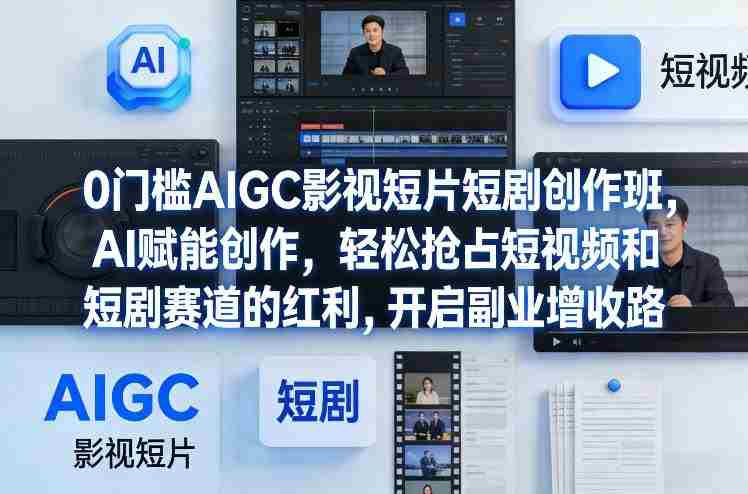 0门槛AIGC影视短片短剧创作班,AI赋能创作,轻松抢占短视频和短剧赛道的红利,开启副业增收路-OG资源站