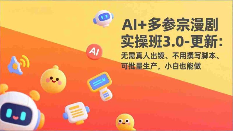 （17404期）AI+多参宗漫剧实操班3.0-更新：无需真人出镜、不用撰写脚本、可批量生产，小白也能做-OG资源站