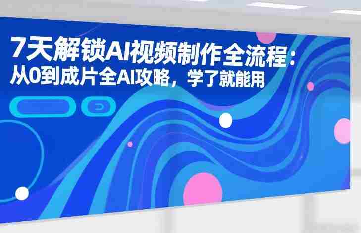 7天解锁AI视频制作全流程:从0到成片全AI攻略,学了就能用-OG资源站