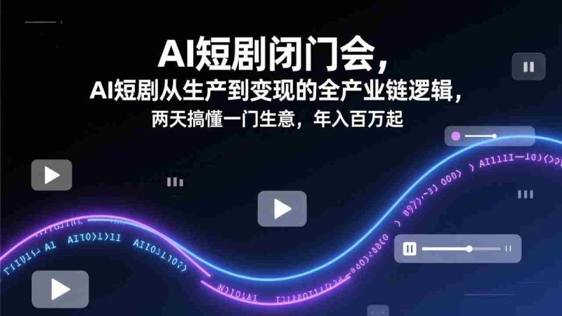 (17408期)AI短剧闭门会,AI短剧从生产到变现的全产业链逻辑,两天搞懂一门生意,年入百万起-OG资源站