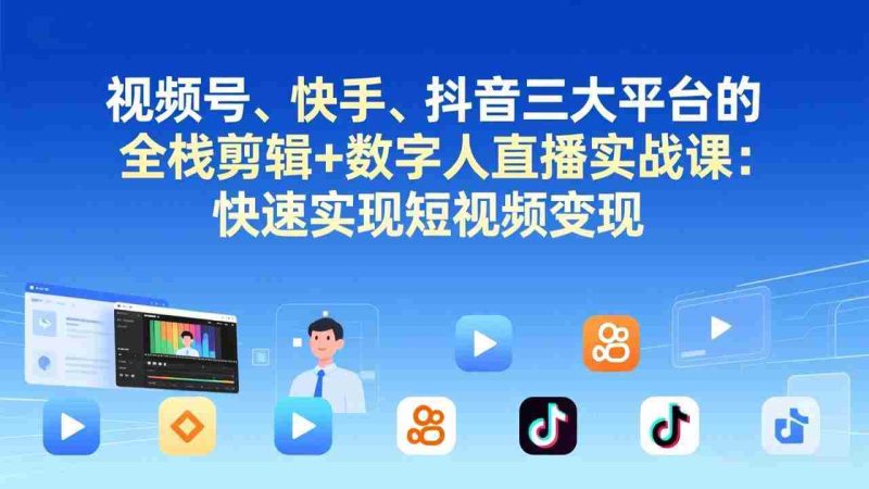(17414期)视频号、快手、抖音三大平台的全栈剪辑+数字人直播实战课-更新:快速实现短视频变现-OG资源站