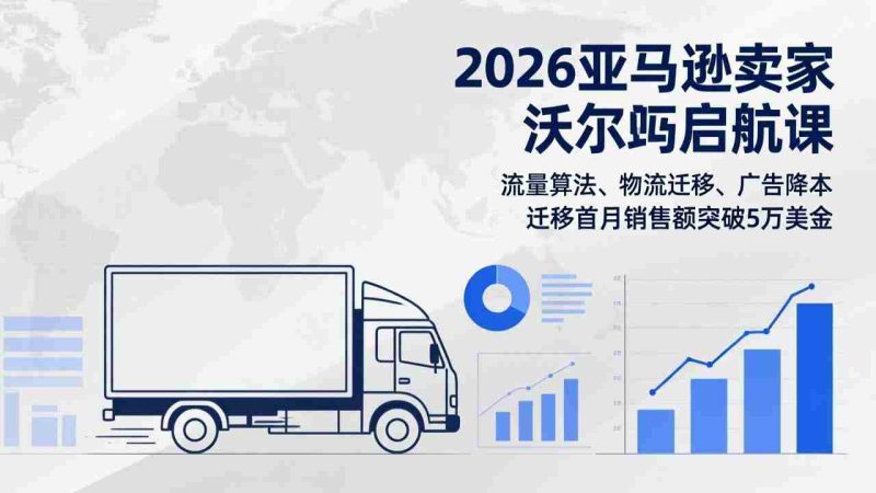 （17416期）2026亚马逊卖家沃尔玛启航课，流量算法、物流迁移、广告降本，迁移首月销售额突破5万美金-OG资源站
