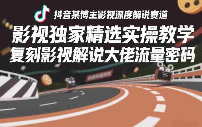 抖音某博主影视深度解说赛道，影视独家精选实操教学，复刻影视解说大佬流量密码-OG资源站