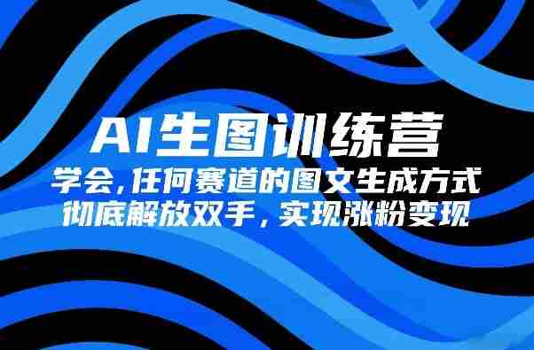 AI生图训练营,学会任何赛道的图文生成方式,彻底解放双手,实现涨粉变现-OG资源站