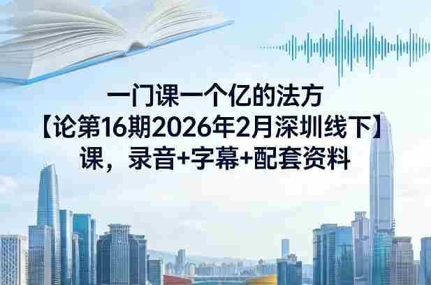 一门课一个亿的法方论第16期2026年2月深圳线下课,录音+字幕+配套资料-OG资源站