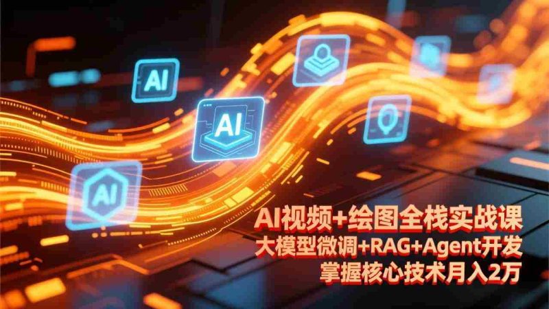 （17424期）AI视频+绘图全栈实战课-更新，大模型微调+RAG+Agent开发，掌握核心技术月入2万-OG资源站