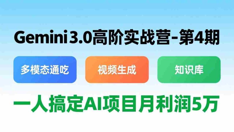 （17426期）Gemini 3.0高阶实战营-第4期，多模态通吃+视频生成+知识库，一人搞定AI项目月利润5万-OG资源站