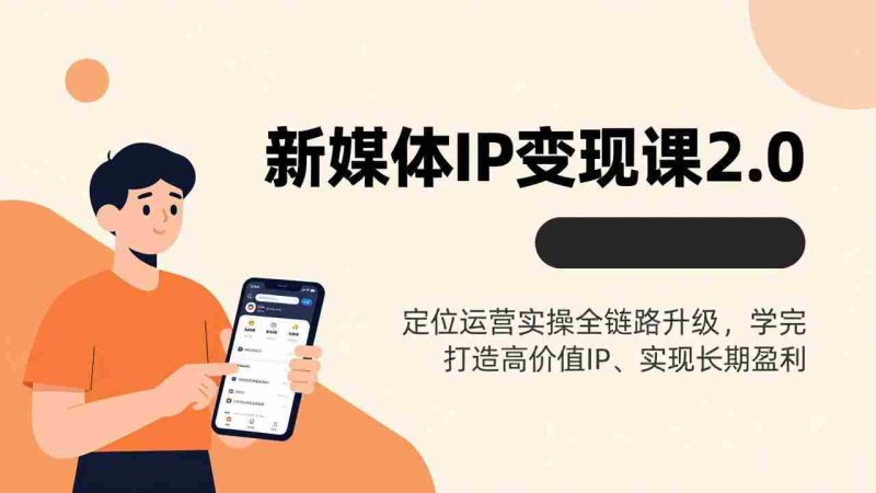 （17427期）新媒体IP变现课2.0，定位运营实操全链路升级，学完打造高价值IP、实现长期盈利-OG资源站