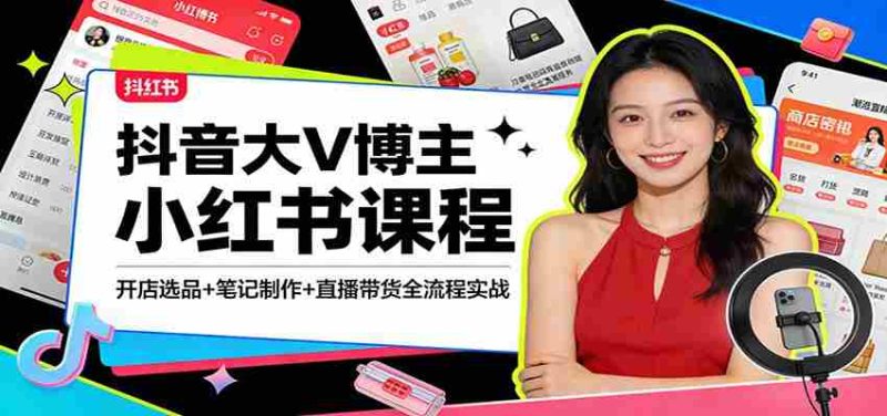 抖音大V博主小红书课程：开店选品+笔记制作+直播带货全流程实战-OG资源站