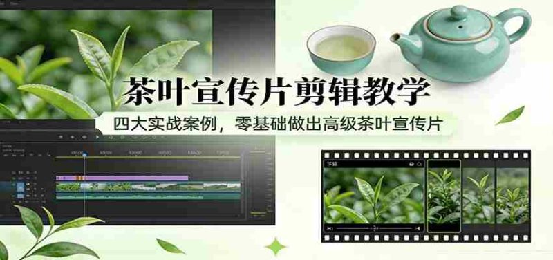 茶叶宣传片剪辑教学：四大实战案例，零基础做出高级茶叶宣传片-OG资源站