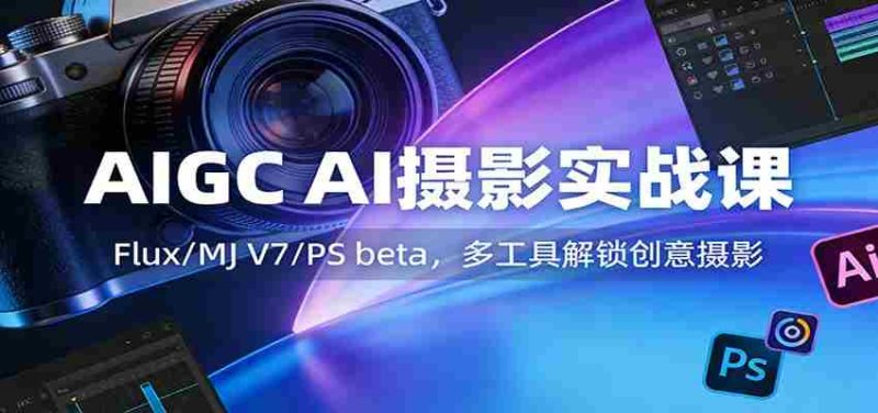 AIGC AI摄影实战课:Flux/MJ V7/PS beta,多工具解锁创意摄影-OG资源站