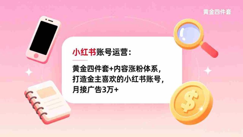 （17437期）小红书账号运营：黄金四件套+内容涨粉体系，打造金主喜欢的小红书账号，月接广告3万+-OG资源站