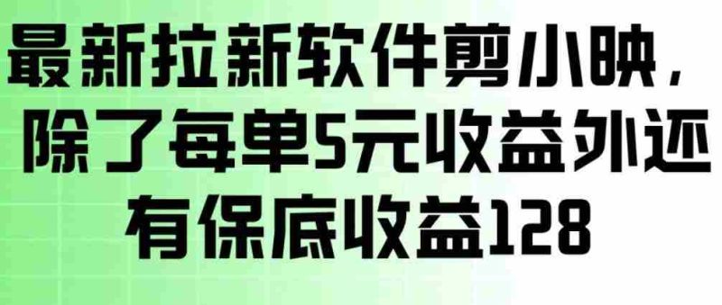最新拉新软件剪小映，除了每单5米收益外还有保底收益128，一部手机轻松賺钱-OG资源站
