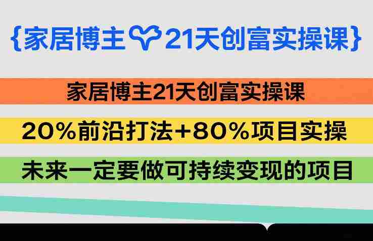 家居博主21天创富实操课，20%前沿打法+80%项目实操，未来一定要做可持续变现的项目-OG资源站