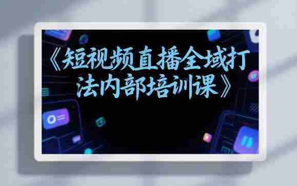 东仔短视频直播全域打法内部培训课【飞书文档】-OG资源站