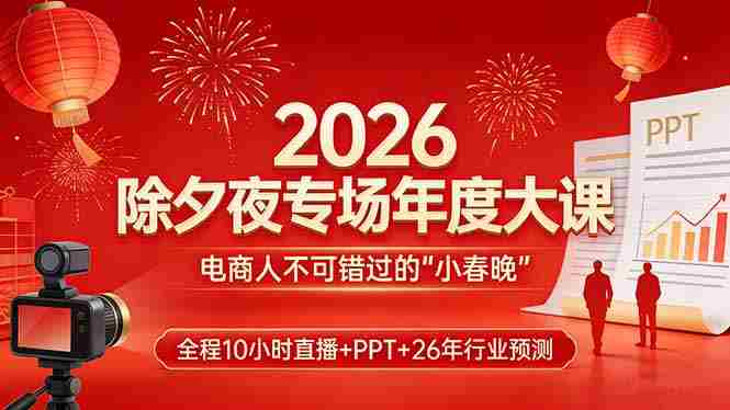 (17450期)2026除夕夜专场年度大课,全程10小时直播+PPT+26年行业预测,是电商人不可错过的“小春晚”-OG资源站