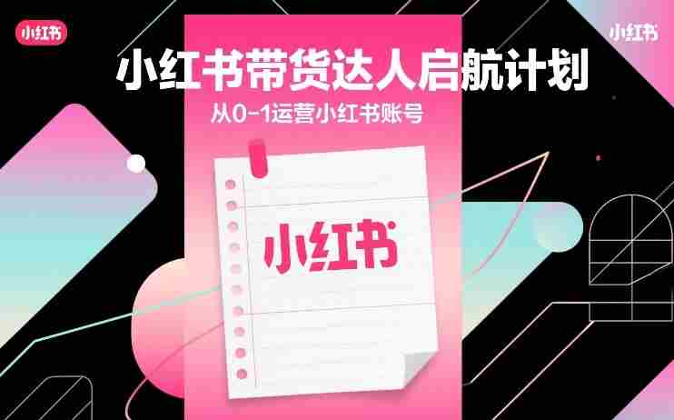 小红书带货达人启航计划，从0-1运营小红书账号-OG资源站
