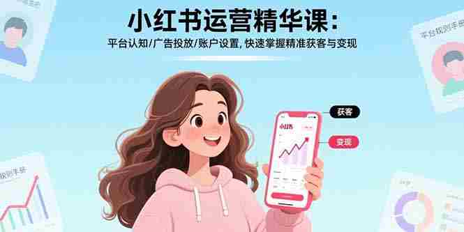 （17468期）小红书运营精华课-更新：平台认知/广告投放/账户设置,快速掌握精准获客与变现-OG资源站