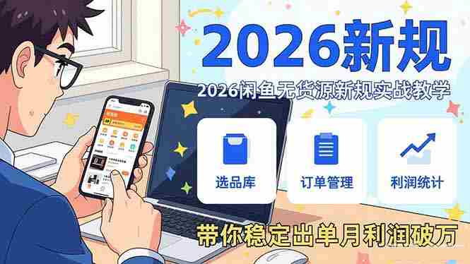 （17472期）2026闲鱼无货源新规实战教学，从零基础搭建账号到选品上架运营，带你稳定出单月利润破万-OG资源站