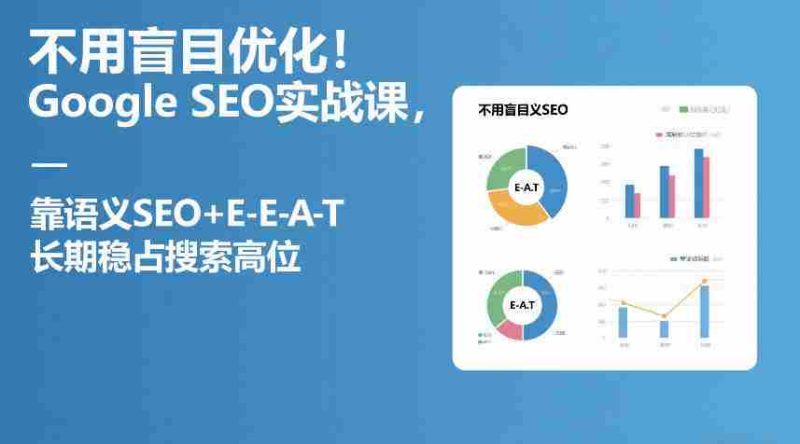 不用盲目优化！Google SEO实战课，靠语义SEO+E-E-A-T，长期稳占搜索高位-OG资源站