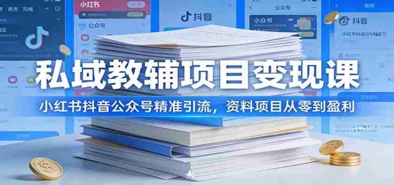 私域教辅项目变现课：小红书抖音公众号精准引流，资料项目从零到盈利-OG资源站