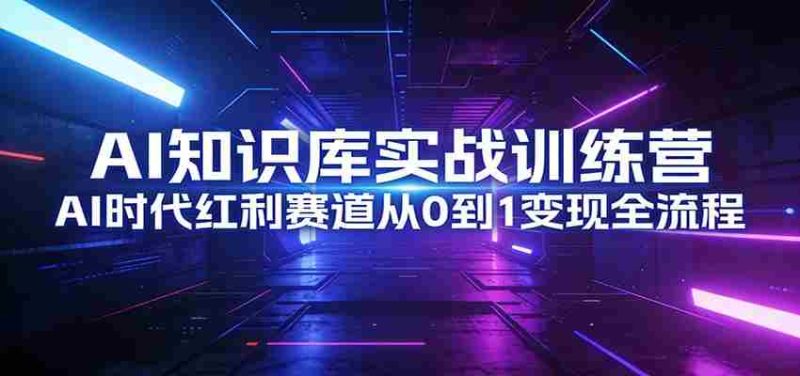 AI知识库实战训练营：AI时代红利赛道从0到1变现全流程-OG资源站
