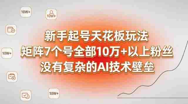 新手起号天花板玩法，矩阵7个号全部10W+以上粉丝，没有复杂的AI技术壁垒-OG资源站