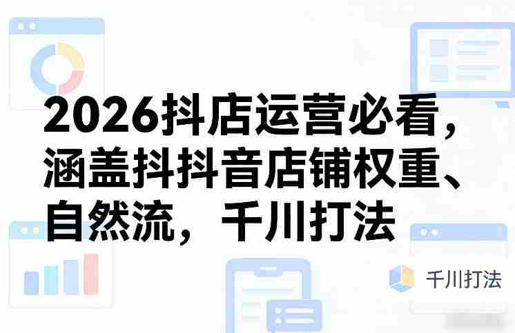 2026抖店运营必看，涵盖抖音店铺权重、自然流，千川打法-OG资源站
