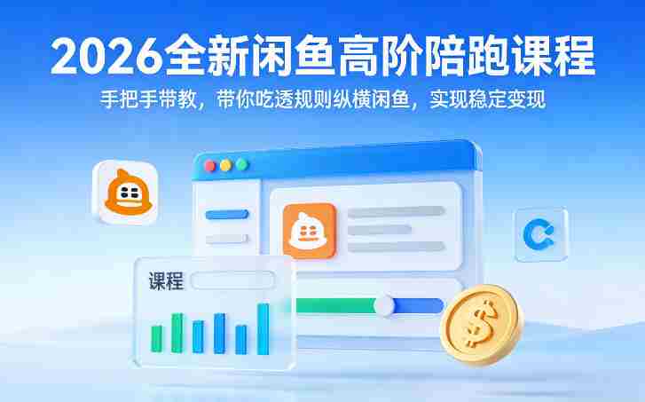 2026全新闲鱼高阶陪跑课程，手把手带教，带你吃透规则纵横闲鱼，实现稳定变现-OG资源站