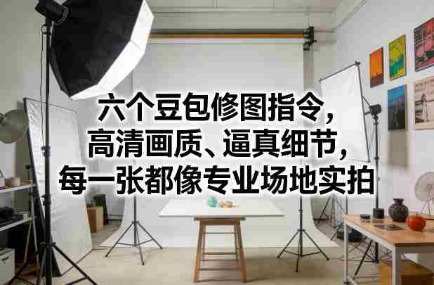 六个豆包修图指令，高清画质、逼真细节，每一张都像专业场地实拍-OG资源站