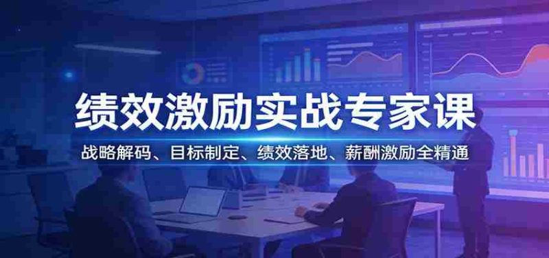 绩效激励实战专家课：战略解码、目标制定、绩效落地、薪酬激励全精通-OG资源站