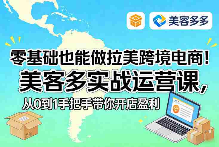 零基础也能做拉美跨境电商!美客多实战运营课,从0到1手把手带你开店盈利-OG资源站