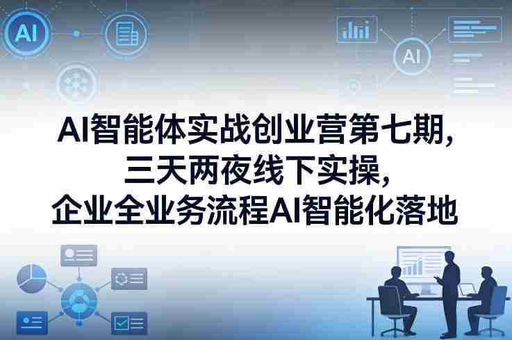 AI智能体实战创业营第七期,三天两夜线下实操,企业全业务流程AI智能化落地(26年1月20-22号)-OG资源站