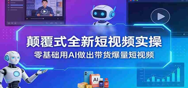 颠覆式全新短视频实操,零基础用AI做出带货爆量短视频-OG资源站