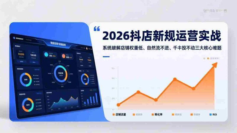 （17502期）2026抖店新规运营实战：系统破解店铺权重低、自然流不进、千川投不动三大核心难题-OG资源站