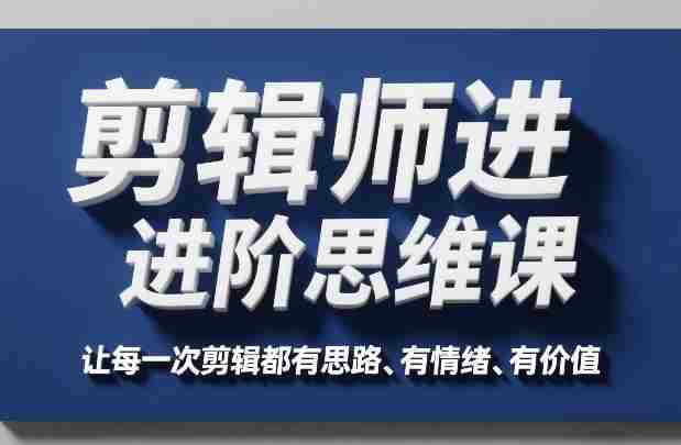剪辑师进阶思维课，让每一次剪辑都有思路、有情绪、有价值-OG资源站