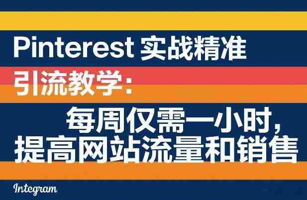 Pinterest实战精准引流教学:每周仅需一小时,提高网站流量和销售-OG资源站