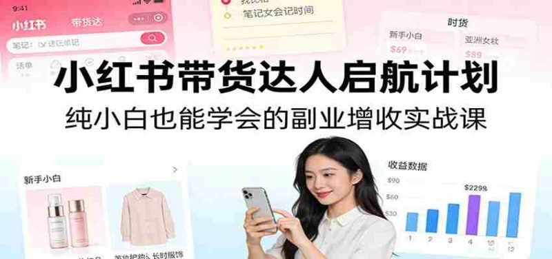 小红书带货达人启航计划：纯小白也能学会的副业增收实战课-OG资源站