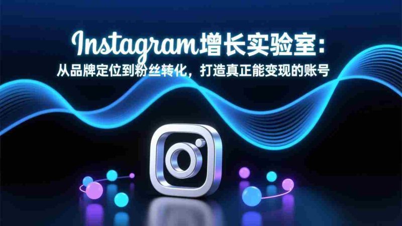（17522期）Instagram增长实验室：从品牌定位到粉丝转化，打造真正能变现的账号-OG资源站