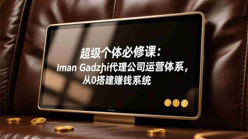（17525期）超级个体必修课：Iman Gadzhi代理公司运营体系，从0搭建赚钱系统-OG资源站