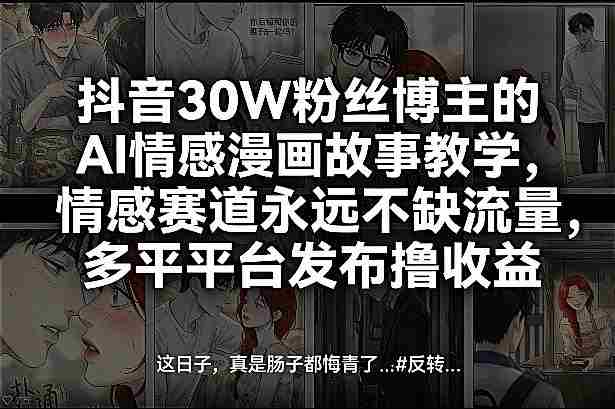 抖音30W粉丝博主的AI情感漫画故事教学，情感赛道永远不缺流量，多平台发布撸收益！-OG资源站