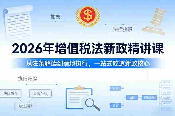2026年增值税法新政精讲课，从法条解读到落地执行，一站式吃透新政核心-OG资源站